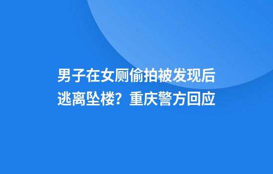 男子在女厕偷拍被发现后逃离坠楼？重庆警方回应