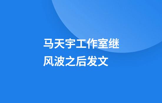 马天宇工作室继风波之后发文