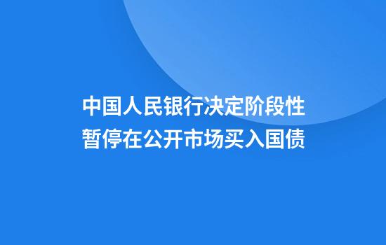 中国人民银行决定阶段性暂停在公开市场买入国债