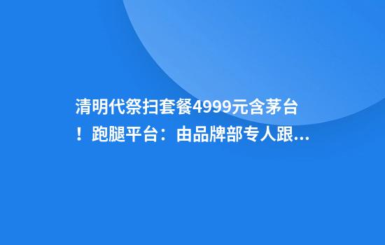 清明代祭扫套餐4999元含茅台！跑腿平台：由品牌部专人跟进采买