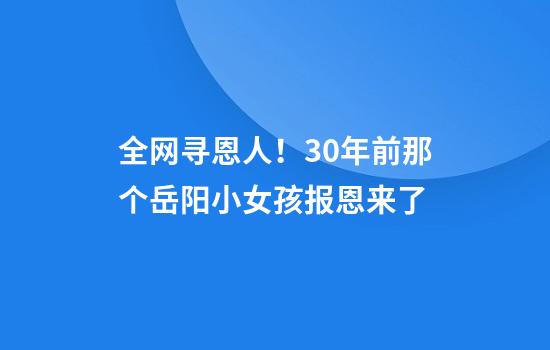全网寻恩人！30年前那个岳阳小女孩报恩来了