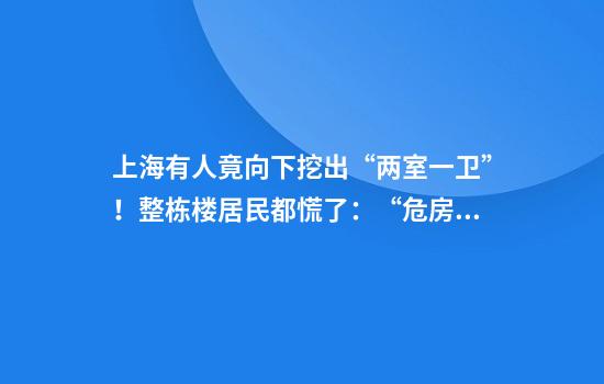 上海有人竟向下挖出“两室一卫”！整栋楼居民都慌了：“危房”还能住吗