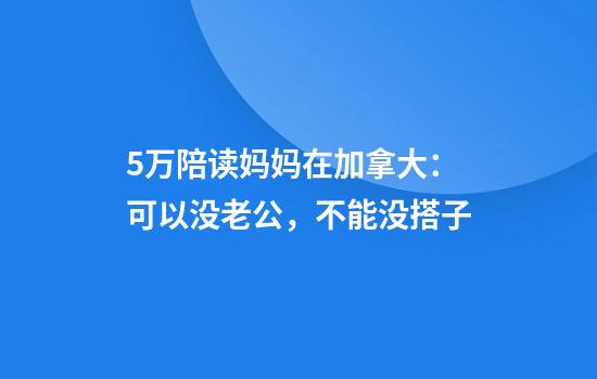 5万陪读妈妈在加拿大：可以没老公，不能没搭子