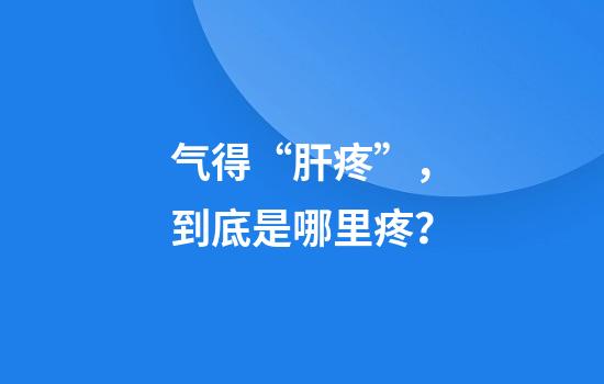气得“肝疼”，到底是哪里疼？