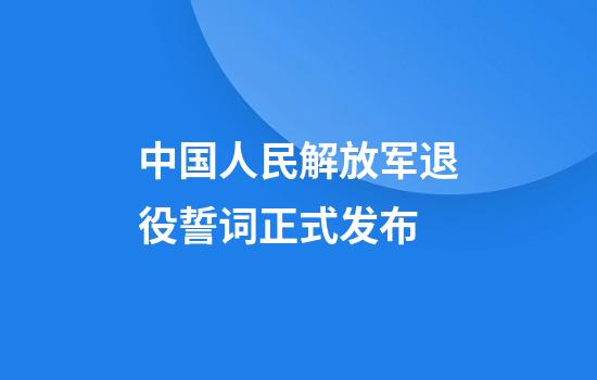 中国人民解放军退役誓词正式发布