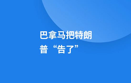 巴拿马把特朗普“告了”