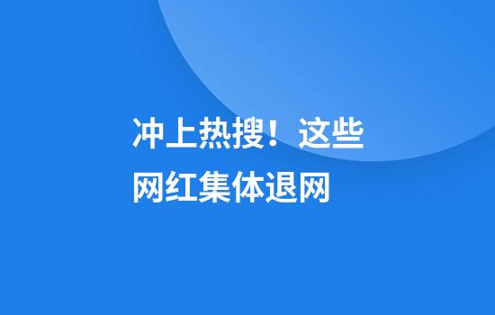 冲上热搜！这些网红集体退网