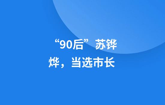 “90后”苏铧烨，当选市长