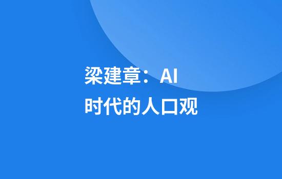 梁建章：AI时代的人口观
