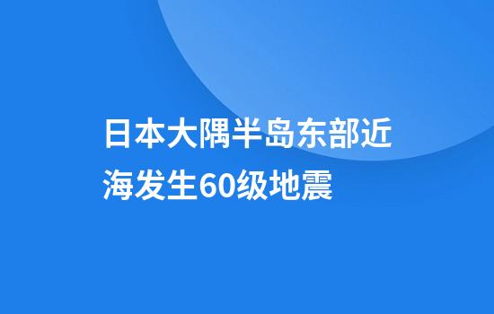 日本大隅半岛东部近海发生6.0级地震