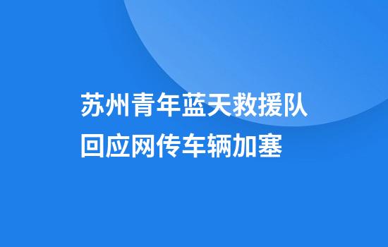 苏州青年蓝天救援队回应网传车辆加塞