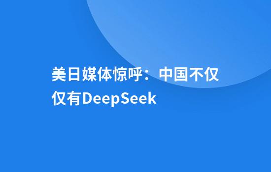 美日媒体惊呼：中国不仅仅有DeepSeek