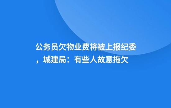 公务员欠物业费将被上报纪委，城建局：有些人故意拖欠