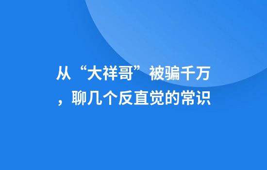 从“大祥哥”被骗千万，聊几个反直觉的常识