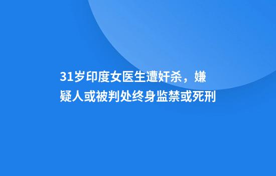 31岁印度女医生遭奸杀，嫌疑人或被判处终身监禁或死刑