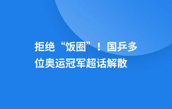 拒绝“饭圈”！国乒多位奥运冠军超话解散