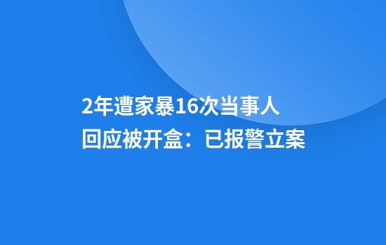 2年遭家暴16次当事人回应被开盒：已报警立案