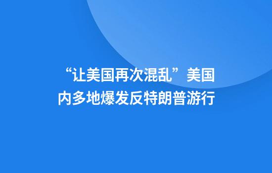 “让美国再次混乱”美国内多地爆发反特朗普游行
