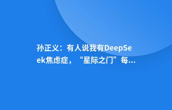 孙正义：有人说我有DeepSeek焦虑症，“星际之门”每年算力提升1000倍