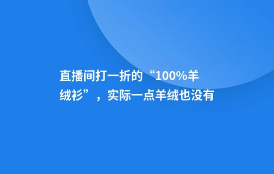 直播间打一折的“100%羊绒衫”，实际一点羊绒也没有