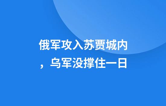 俄军攻入苏贾城内，乌军没撑住一日