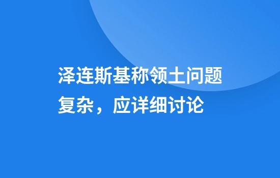 泽连斯基称领土问题复杂，应详细讨论