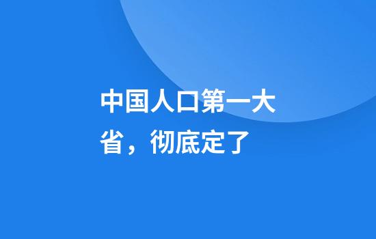 中国人口第一大省，彻底定了