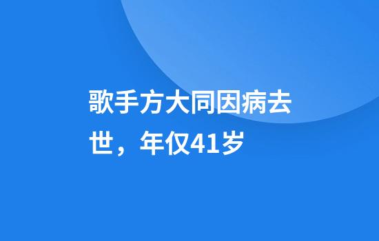 歌手方大同因病去世，年仅41岁