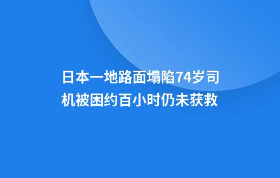 日本一地路面塌陷74岁司机被困约百小时仍未获救