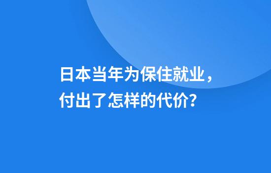 日本当年为保住就业，付出了怎样的代价？