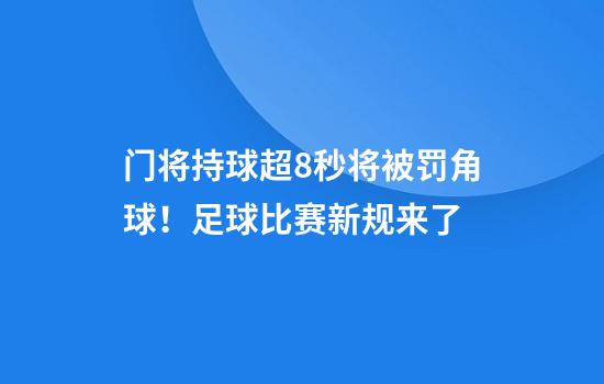 门将持球超8秒将被罚角球！足球比赛新规来了