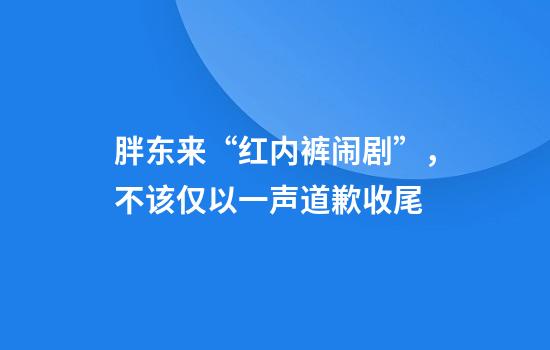 胖东来“红内裤闹剧”，不该仅以一声道歉收尾