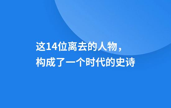这14位离去的人物，构成了一个时代的史诗