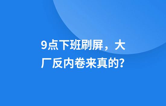 9点下班刷屏，大厂反内卷来真的？