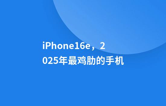 iPhone16e，2025年最鸡肋的手机