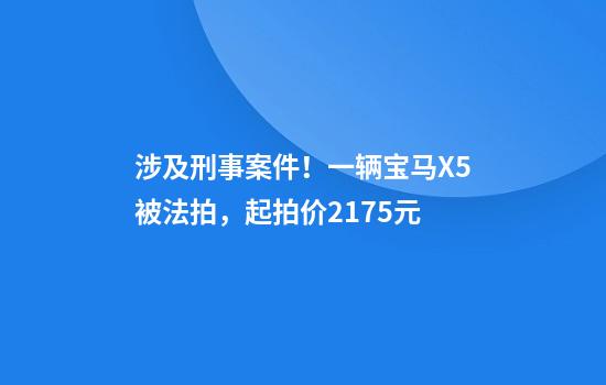 涉及刑事案件！一辆宝马X5被法拍，起拍价2175元