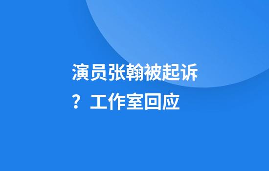 演员张翰被起诉？工作室回应