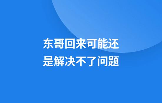 东哥回来可能还是解决不了问题
