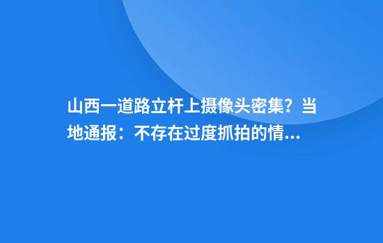 山西一道路立杆上摄像头密集？当地通报：不存在过度抓拍的情况