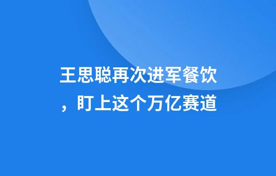 王思聪再次进军餐饮，盯上这个万亿赛道
