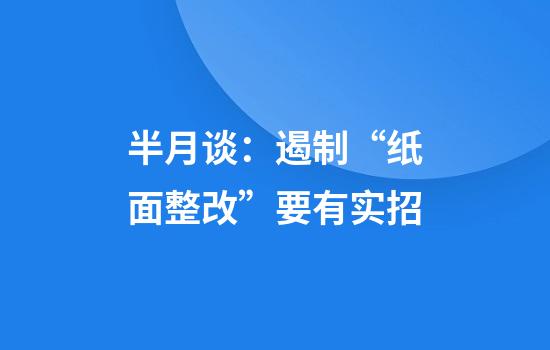 半月谈：遏制“纸面整改”要有实招