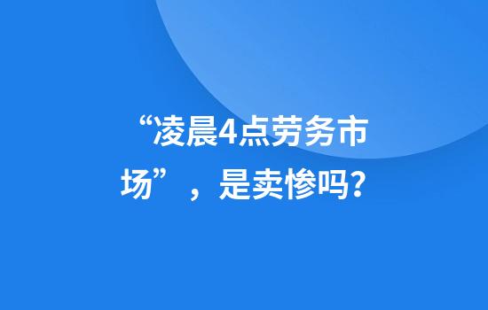 “凌晨4点劳务市场”，是卖惨吗？