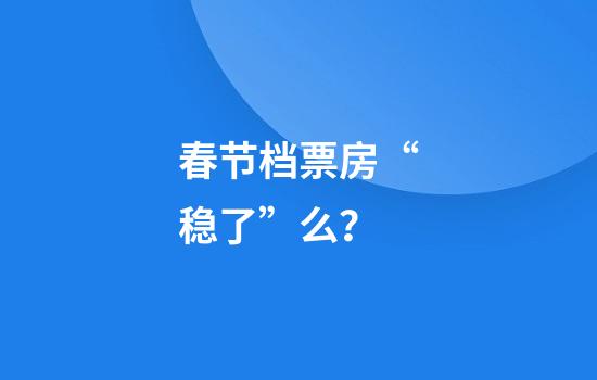 春节档票房“稳了”么？