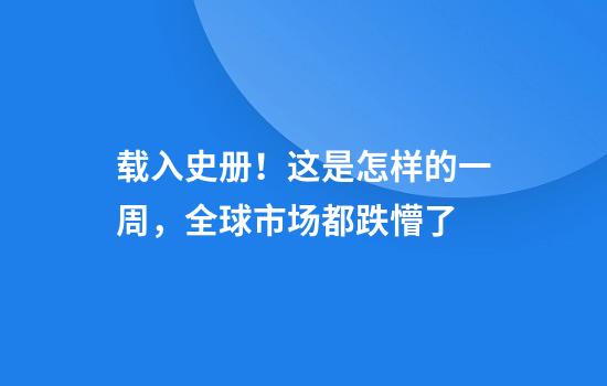 载入史册！这是怎样的一周，全球市场都跌懵了
