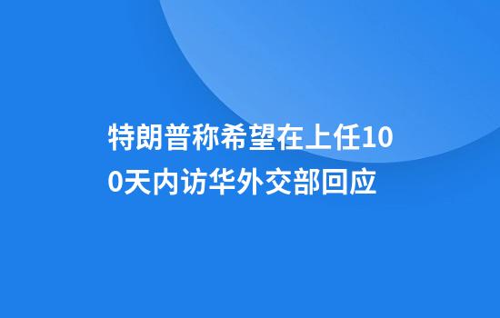 特朗普称希望在上任100天内访华外交部回应