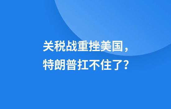 关税战重挫美国，特朗普扛不住了？