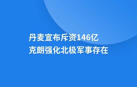 丹麦宣布斥资146亿克朗强化北极军事存在