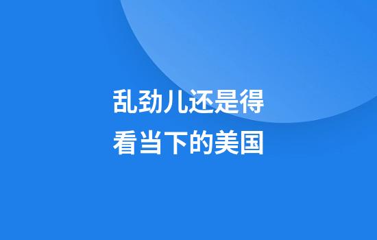 乱劲儿还是得看当下的美国