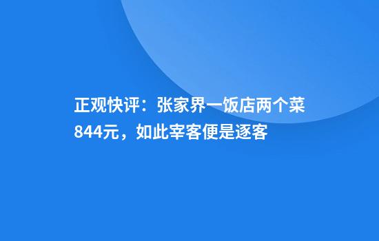 正观快评：张家界一饭店两个菜844元，如此宰客便是逐客