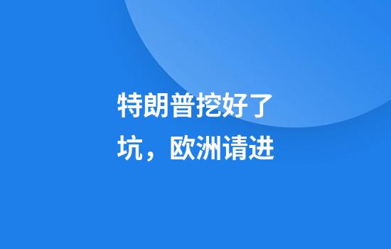 特朗普挖好了坑，欧洲请进